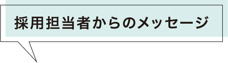 採用担当者からのメッセージ