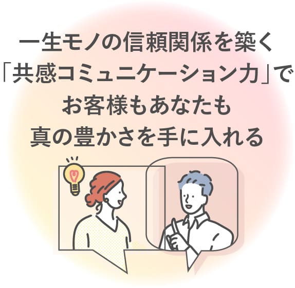 一生モノの信頼関係を築く共感コミュニケーション力でお客様もあなたも真の豊かさを手に入れる