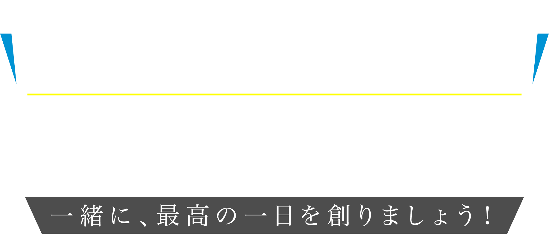 一緒に、最高の一日を創りましょう！