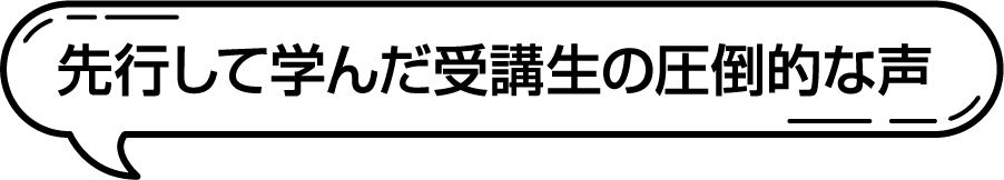 先行して学んだ受講生の圧倒的な声